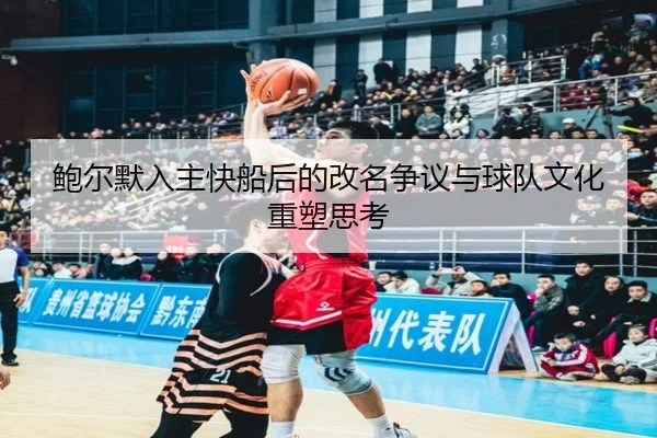 鲍尔默入主快船后的改名争议与球队文化重塑思考